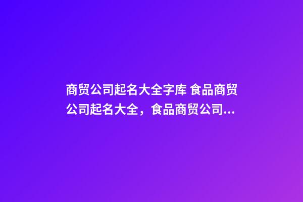 商贸公司起名大全字库 食品商贸公司起名大全，食品商贸公司起名精选-第1张-公司起名-玄机派